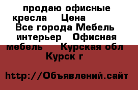  продаю офисные кресла  › Цена ­ 1 800 - Все города Мебель, интерьер » Офисная мебель   . Курская обл.,Курск г.